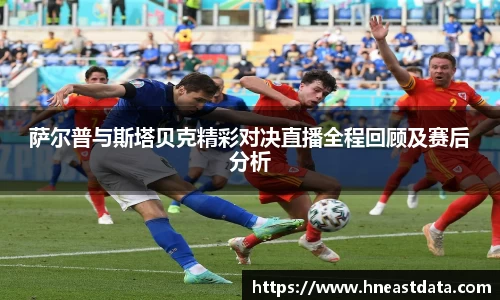 萨尔普与斯塔贝克精彩对决直播全程回顾及赛后分析